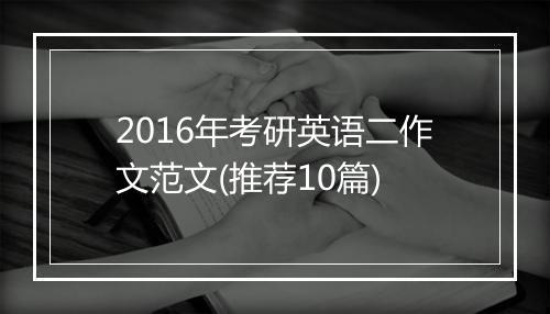 2016年考研英语二作文范文(推荐10篇)