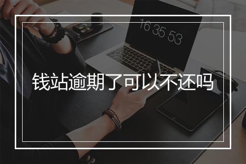 钱站逾期了可以不还吗