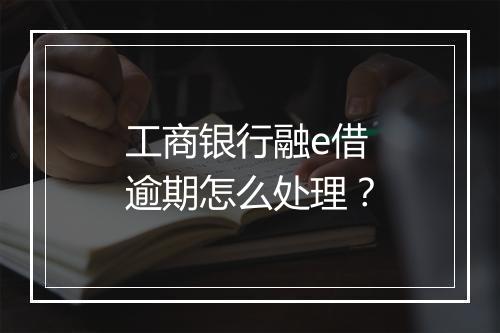 工商银行融e借逾期怎么处理？