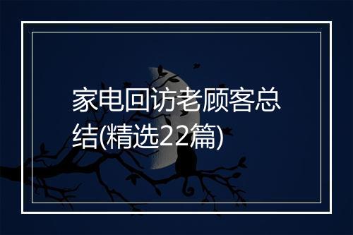 家电回访老顾客总结(精选22篇)