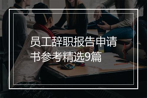 员工辞职报告申请书参考精选9篇