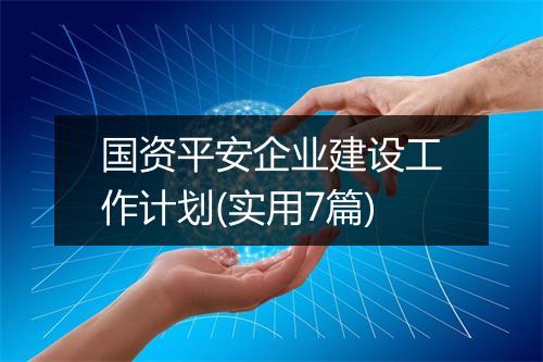 国资平安企业建设工作计划(实用7篇)
