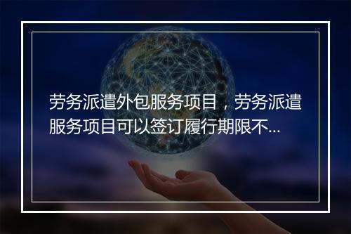 劳务派遣外包服务项目，劳务派遣服务项目可以签订履行期限不超过