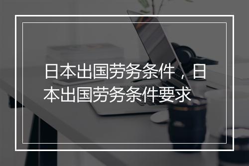 日本出国劳务条件，日本出国劳务条件要求