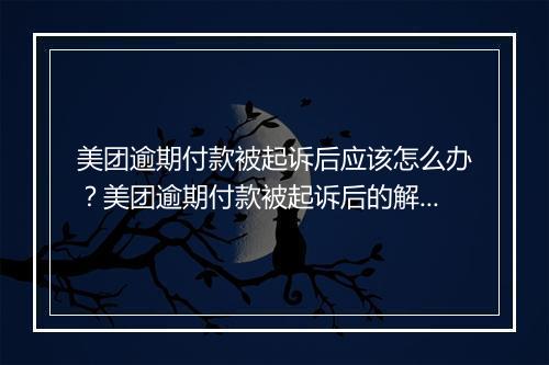 美团逾期付款被起诉后应该怎么办？美团逾期付款被起诉后的解决方案