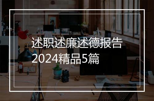 述职述廉述德报告2024精品5篇