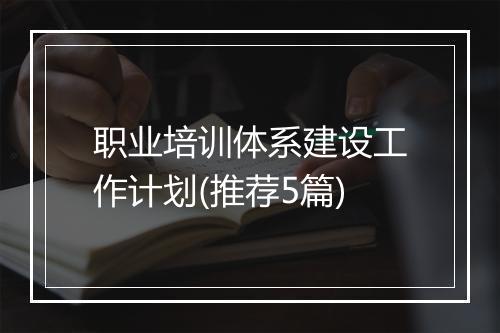 职业培训体系建设工作计划(推荐5篇)