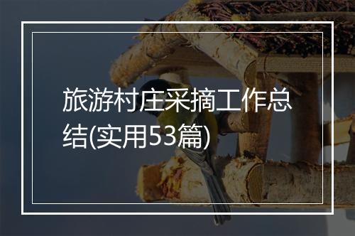 旅游村庄采摘工作总结(实用53篇)