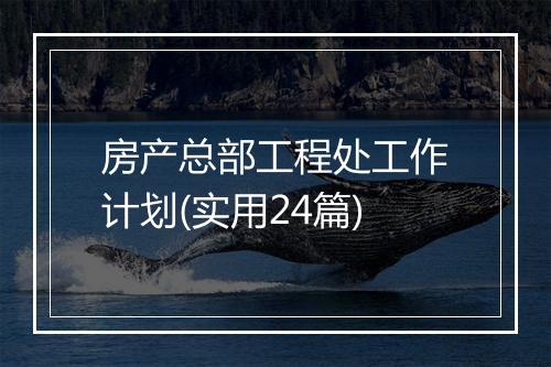 房产总部工程处工作计划(实用24篇)