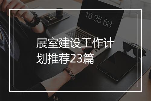 展室建设工作计划推荐23篇