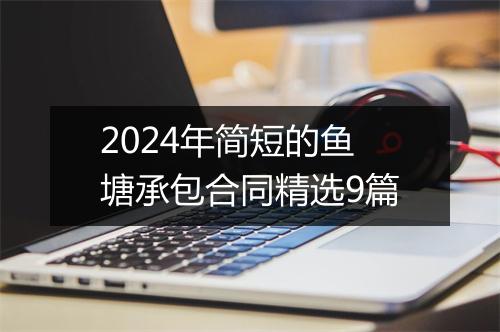 2024年简短的鱼塘承包合同精选9篇