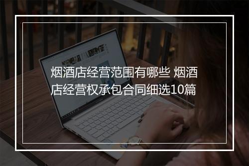 烟酒店经营范围有哪些 烟酒店经营权承包合同细选10篇
