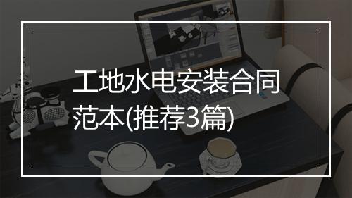 工地水电安装合同范本(推荐3篇)