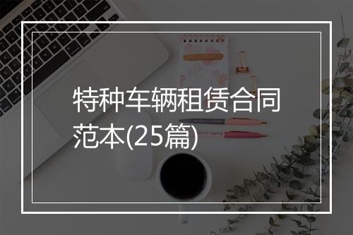 特种车辆租赁合同范本(25篇)