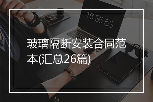 玻璃隔断安装合同范本(汇总26篇)