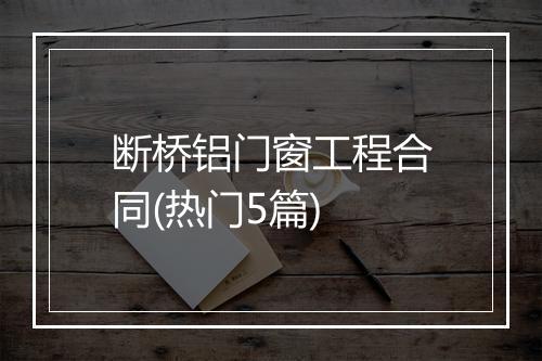 断桥铝门窗工程合同(热门5篇)