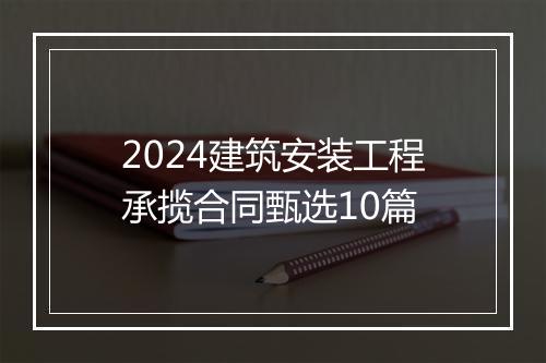 2024建筑安装工程承揽合同甄选10篇