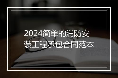 2024简单的消防安装工程承包合同范本
