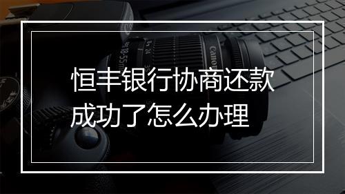 恒丰银行协商还款成功了怎么办理