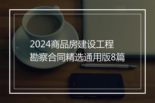 2024商品房建设工程勘察合同精选通用版8篇