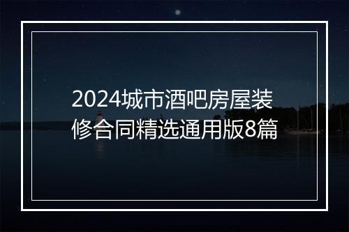 2024城市酒吧房屋装修合同精选通用版8篇