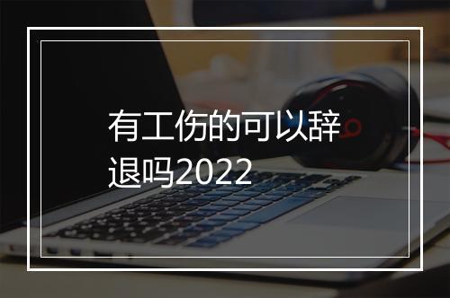 有工伤的可以辞退吗2022