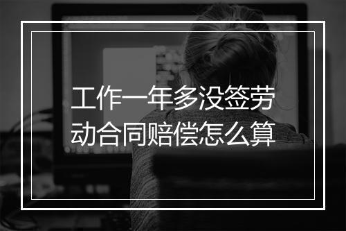 工作一年多没签劳动合同赔偿怎么算