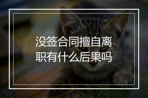没签合同擅自离职有什么后果吗