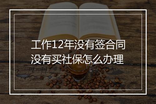 工作12年没有签合同没有买社保怎么办理