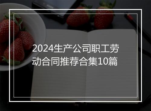 2024生产公司职工劳动合同推荐合集10篇