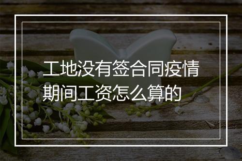 工地没有签合同疫情期间工资怎么算的