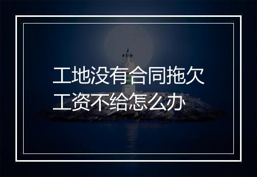 工地没有合同拖欠工资不给怎么办