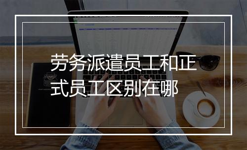 劳务派遣员工和正式员工区别在哪
