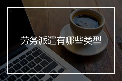 劳务派遣有哪些类型