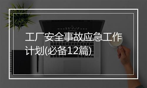 工厂安全事故应急工作计划(必备12篇)