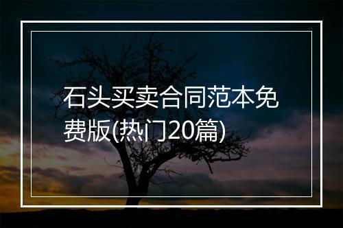 石头买卖合同范本免费版(热门20篇)