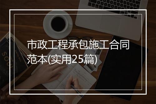 市政工程承包施工合同范本(实用25篇)