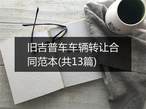 旧吉普车车辆转让合同范本(共13篇)