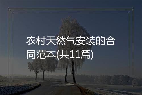 农村天然气安装的合同范本(共11篇)