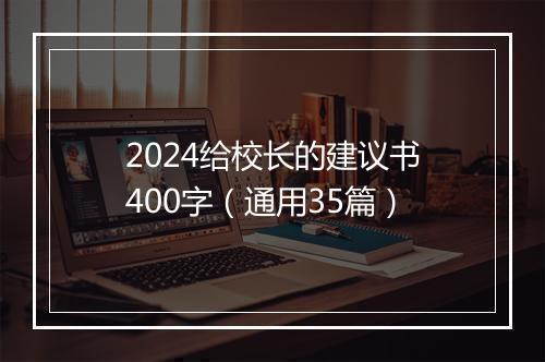 2024给校长的建议书400字（通用35篇）