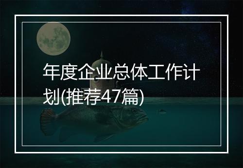 年度企业总体工作计划(推荐47篇)