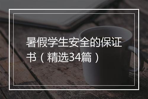 暑假学生安全的保证书（精选34篇）