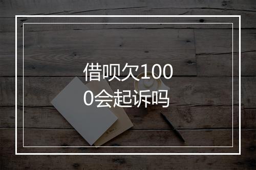借呗欠1000会起诉吗