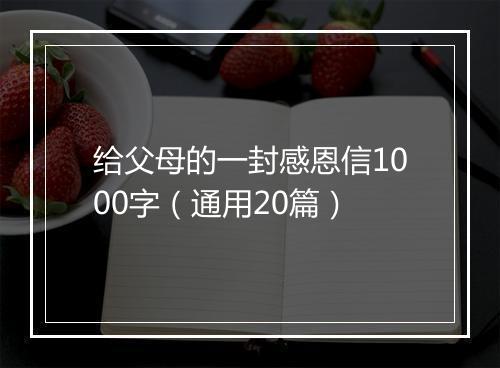给父母的一封感恩信1000字（通用20篇）