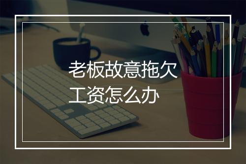 老板故意拖欠工资怎么办