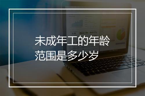 未成年工的年龄范围是多少岁