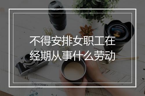 不得安排女职工在经期从事什么劳动
