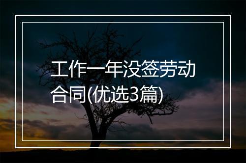 工作一年没签劳动合同(优选3篇)