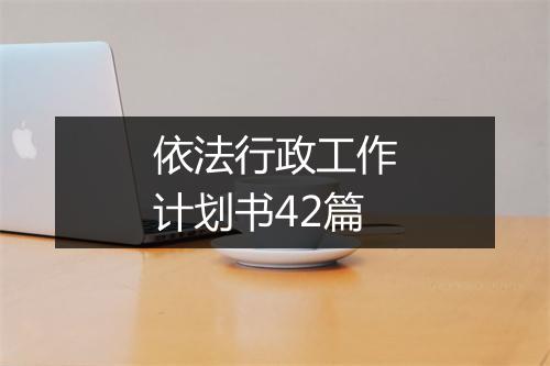 依法行政工作计划书42篇