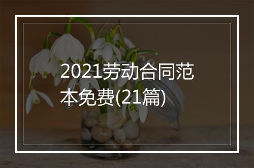 2021劳动合同范本免费(21篇)